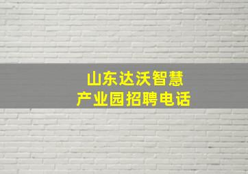 山东达沃智慧产业园招聘电话