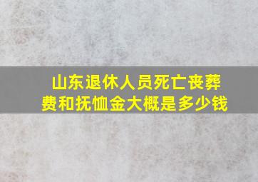 山东退休人员死亡丧葬费和抚恤金大概是多少钱