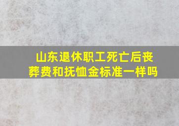 山东退休职工死亡后丧葬费和抚恤金标准一样吗