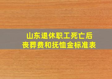 山东退休职工死亡后丧葬费和抚恤金标准表