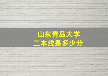 山东青岛大学二本线是多少分