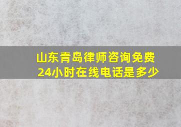 山东青岛律师咨询免费24小时在线电话是多少