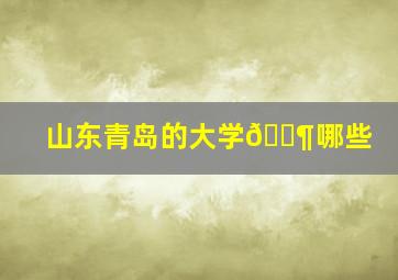 山东青岛的大学🈶哪些