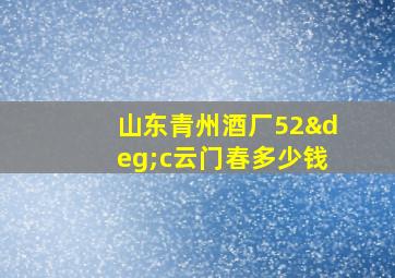 山东青州酒厂52°c云门春多少钱