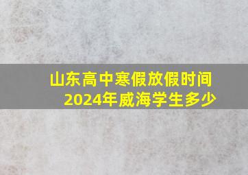 山东高中寒假放假时间2024年威海学生多少