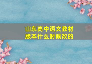 山东高中语文教材版本什么时候改的