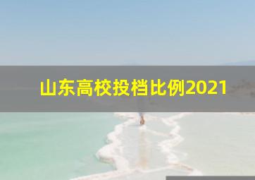 山东高校投档比例2021