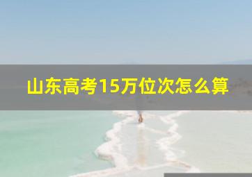 山东高考15万位次怎么算