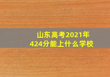 山东高考2021年424分能上什么学校