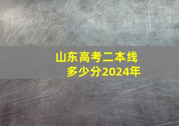 山东高考二本线多少分2024年