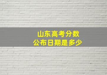 山东高考分数公布日期是多少