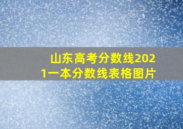 山东高考分数线2021一本分数线表格图片