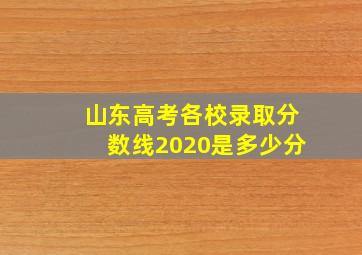 山东高考各校录取分数线2020是多少分