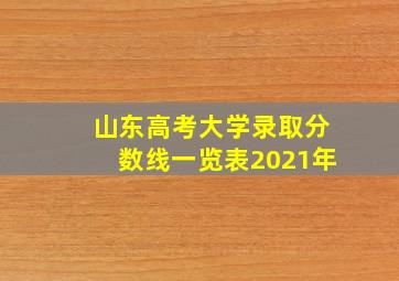 山东高考大学录取分数线一览表2021年