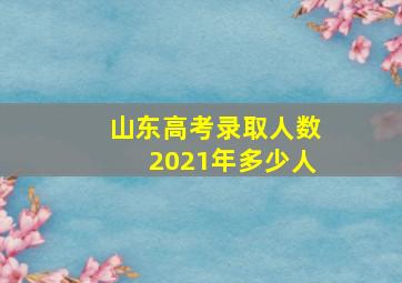 山东高考录取人数2021年多少人