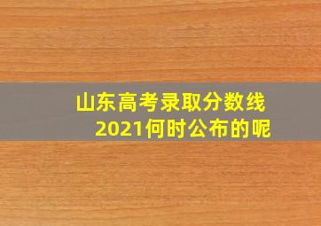 山东高考录取分数线2021何时公布的呢