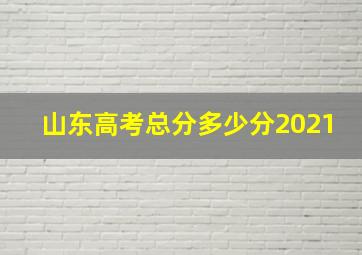 山东高考总分多少分2021