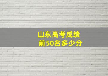 山东高考成绩前50名多少分