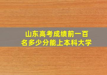 山东高考成绩前一百名多少分能上本科大学