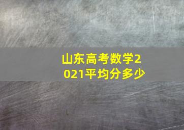 山东高考数学2021平均分多少