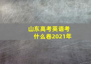 山东高考英语考什么卷2021年