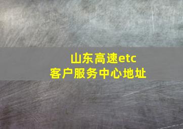 山东高速etc客户服务中心地址