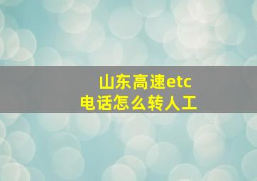 山东高速etc电话怎么转人工