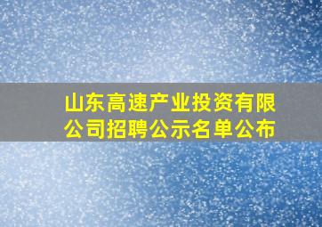 山东高速产业投资有限公司招聘公示名单公布