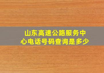 山东高速公路服务中心电话号码查询是多少