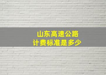 山东高速公路计费标准是多少