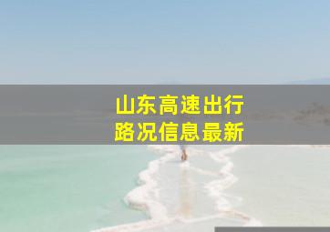 山东高速出行路况信息最新