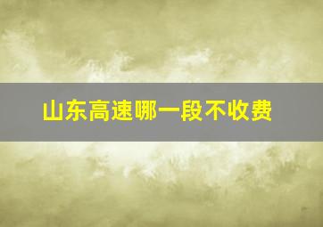 山东高速哪一段不收费