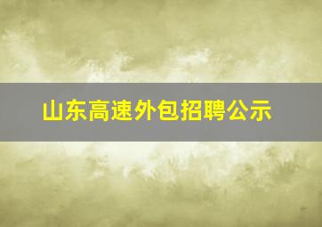 山东高速外包招聘公示