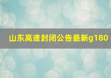 山东高速封闭公告最新g180