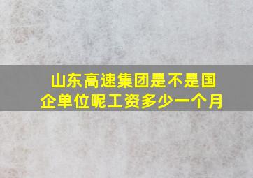 山东高速集团是不是国企单位呢工资多少一个月