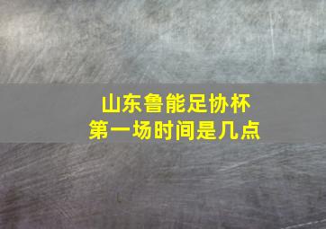 山东鲁能足协杯第一场时间是几点