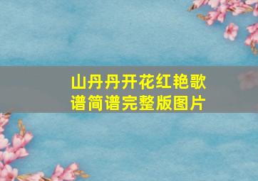 山丹丹开花红艳歌谱简谱完整版图片