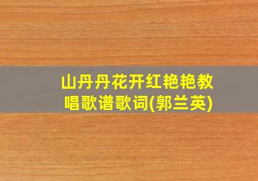 山丹丹花开红艳艳教唱歌谱歌词(郭兰英)