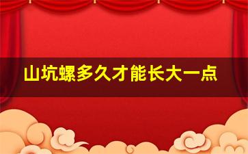 山坑螺多久才能长大一点