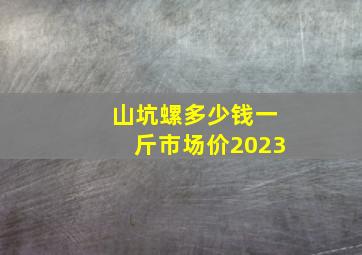 山坑螺多少钱一斤市场价2023