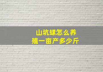 山坑螺怎么养殖一亩产多少斤