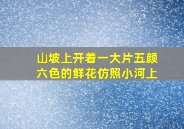 山坡上开着一大片五颜六色的鲜花仿照小河上