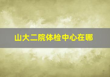 山大二院体检中心在哪