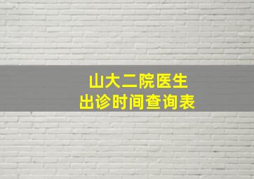 山大二院医生出诊时间查询表