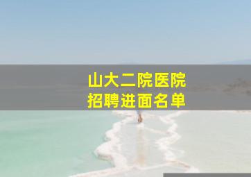 山大二院医院招聘进面名单