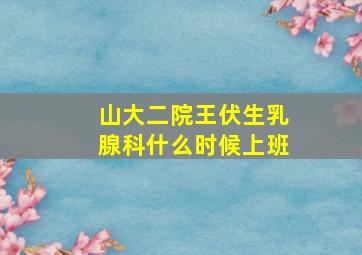 山大二院王伏生乳腺科什么时候上班