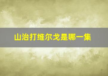 山治打维尔戈是哪一集