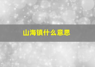 山海镇什么意思