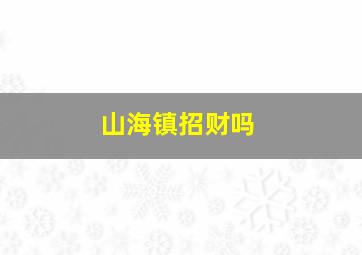 山海镇招财吗