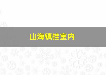 山海镇挂室内